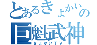 とあるきょかいの巨魁武神ＴＶ（きょかいＴＶ）