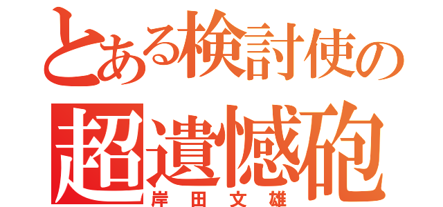 とある検討使の超遺憾砲（岸田文雄）