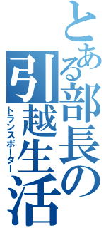 とある部長の引越生活（トランスポーター）