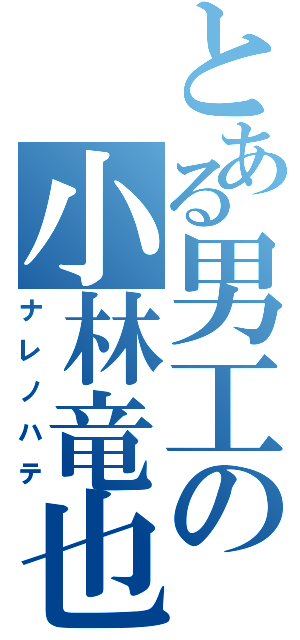 とある男工の小林竜也（ナレノハテ）