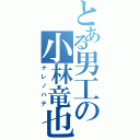 とある男工の小林竜也（ナレノハテ）