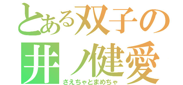 とある双子の井ノ健愛（さえちゃとまめちゃ）