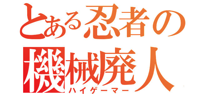 とある忍者の機械廃人（ハイゲーマー）