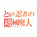 とある忍者の機械廃人（ハイゲーマー）