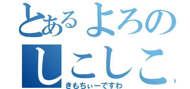 とあるよろのしこしこ（きもちぃーですわ）