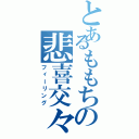 とあるももちの悲喜交々（フィーリング）