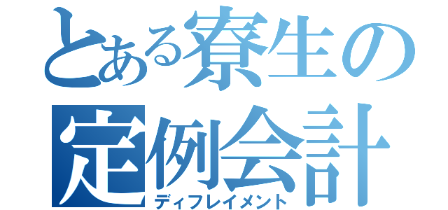 とある寮生の定例会計（ディフレイメント）