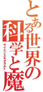 とある世界の科学と魔術（サイエンス＆オカルト）