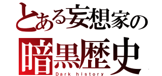 とある妄想家の暗黒歴史（Ｄａｒｋ ｈｉｓｔｏｒｙ）