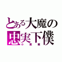 とある大魔の忠実下僕（小悪魔）