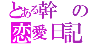 とある幹の恋愛日記（）