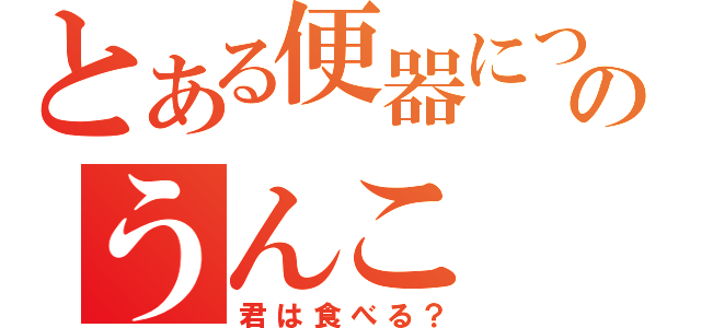 とある便器についたのうんこ（君は食べる？）