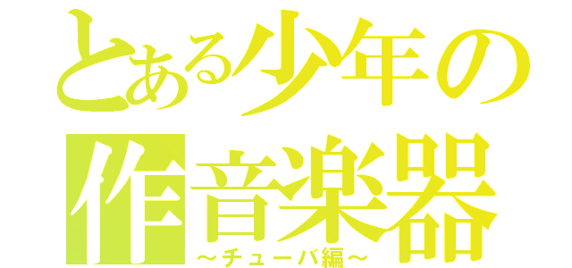 とある少年の作音楽器（～チューバ編～）