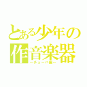 とある少年の作音楽器（～チューバ編～）