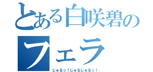 とある白咲碧のフェラ（じゅるっ！じゅるじゅるっ！）