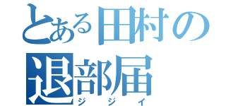 とある田村の退部届（ジジイ）