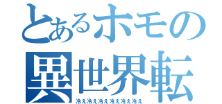 とあるホモの異世界転生（冷え冷え冷え冷え冷え冷え）