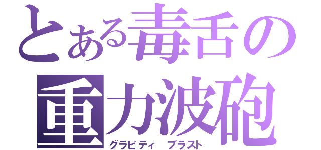 とある毒舌の重力波砲（グラビティ ブラスト）