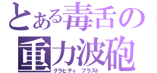 とある毒舌の重力波砲（グラビティ ブラスト）