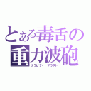 とある毒舌の重力波砲（グラビティ ブラスト）