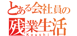 とある会社員の残業生活（Ｋｏｕｓｈｉ）