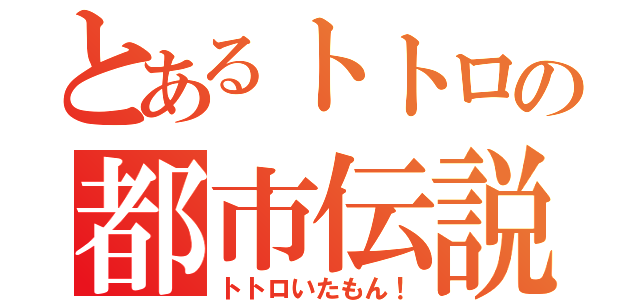 とあるトトロの都市伝説（トトロいたもん！）