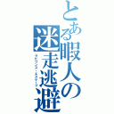 とある暇人の迷走逃避（ラビリンス・エスケープ）