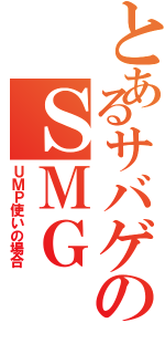 とあるサバゲのＳＭＧ（ＵＭＰ使いの場合）