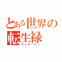 とある世界の転生禄（テレポーテン）