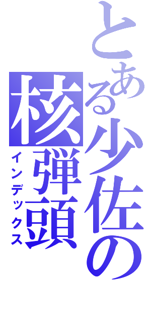 とある少佐の核弾頭（インデックス）