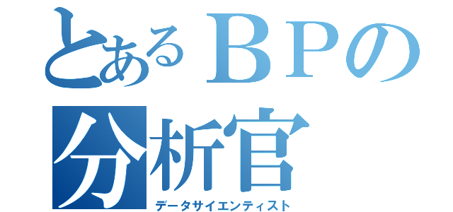 とあるＢＰの分析官（データサイエンティスト）