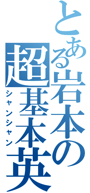 とある岩本の超基本英語（シャンシャン）