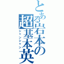 とある岩本の超基本英語（シャンシャン）