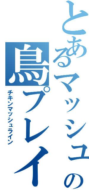 とあるマッシュの鳥プレイ（チキンマッシュライン）