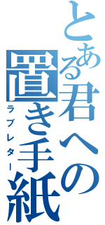 とある君への置き手紙（ラブレター）