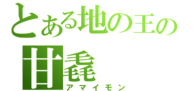 とある地の王の甘毳（アマイモン）