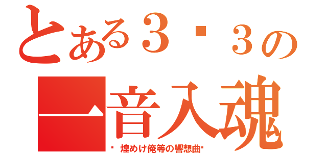 とある３−３の一音入魂（〜煌めけ俺等の響想曲〜）