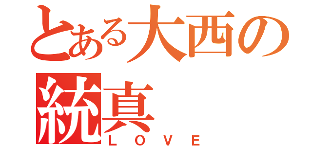 とある大西の統真（ＬＯＶＥ）