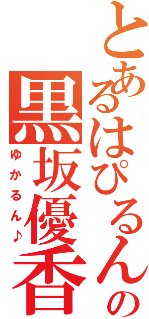 とあるはぴるんの黒坂優香子（ゆかるん♪）