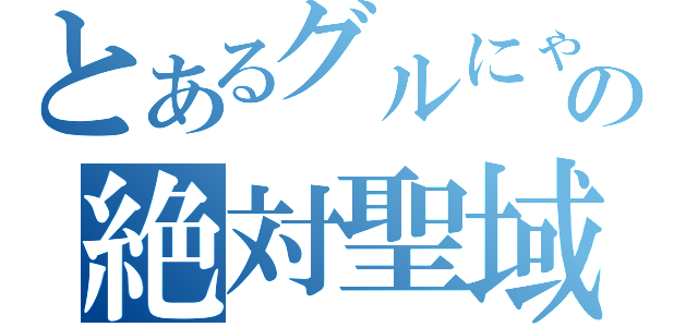 とあるグルにゃんの絶対聖域（）