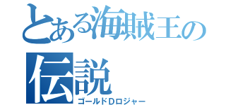 とある海賊王の伝説（ゴールドＤロジャー）