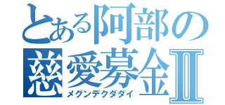 とある阿部の慈愛募金Ⅱ（メグンデクダダイ）