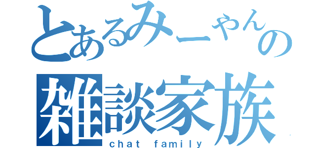 とあるみーやんの雑談家族（ｃｈａｔ ｆａｍｉｌｙ）