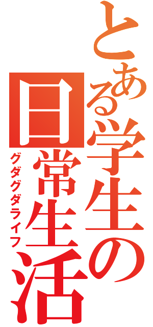 とある学生の日常生活（グダグダライフ）