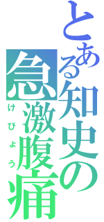 とある知史の急激腹痛（けびょう）