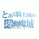 とある騎士団の機動魔城（ボーダウォール）