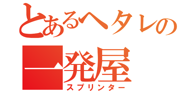 とあるヘタレの一発屋（スプリンター）