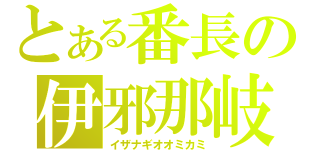 とある番長の伊邪那岐大神（イザナギオオミカミ）