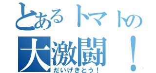 とあるトマトの大激闘！（だいげきとう！）