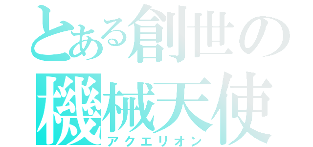 とある創世の機械天使（アクエリオン）